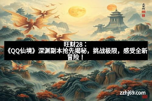旺财28：《QQ仙境》深渊副本抢先揭秘，挑战极限，感受全新冒险！