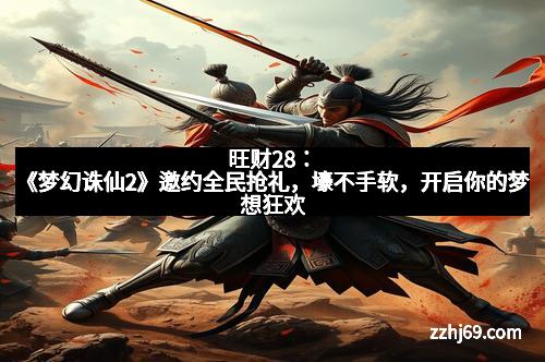 旺财28：《梦幻诛仙2》邀约全民抢礼，壕不手软，开启你的梦想狂欢